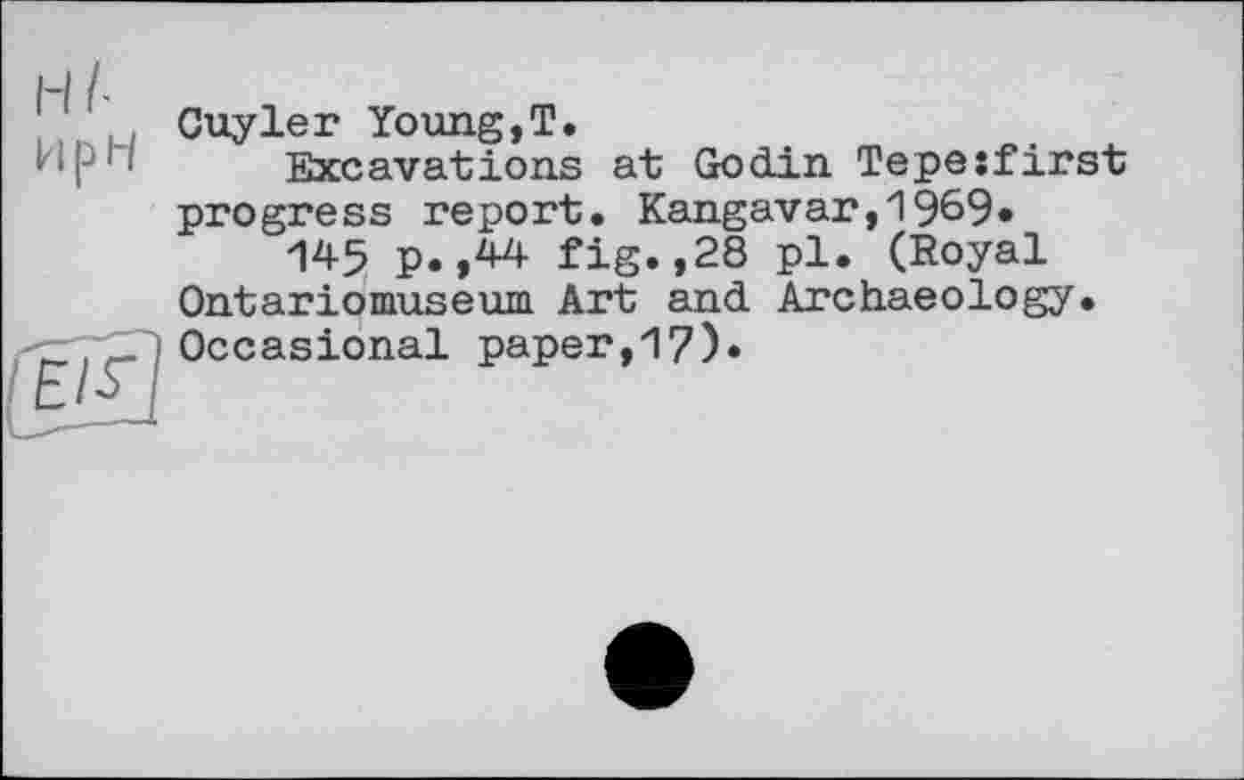 ﻿Ht при
Guyleг Young,Т.
Excavations at Godin Tepe:first progress report. Kangavar,1969«
145 p.,44 fig.,28 pl. (Royal Ontariomuseum Art and Archaeology. Occasional paper,17)»